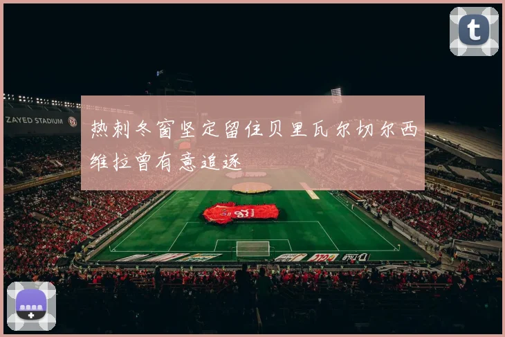 热刺冬窗坚定留住贝里瓦尔切尔西维拉曾有意追逐