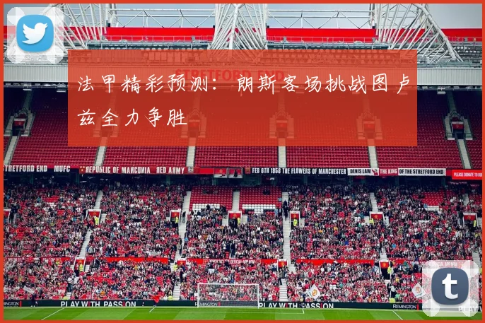 法甲精彩预测：朗斯客场挑战图卢兹全力争胜