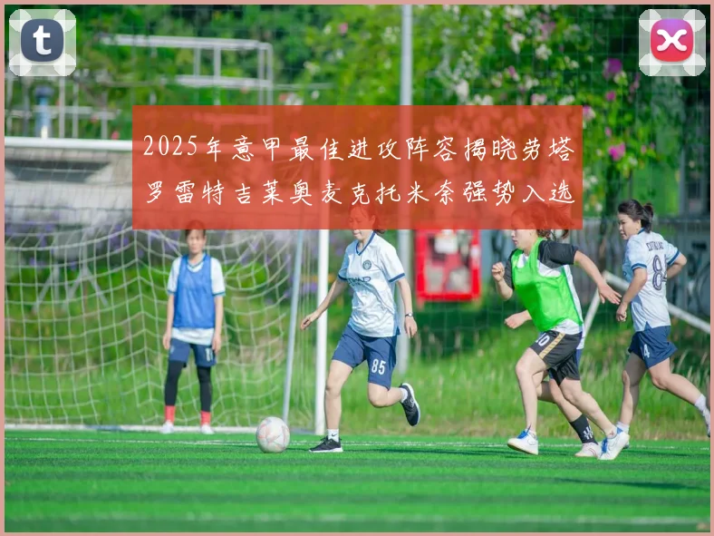 2025年意甲最佳进攻阵容揭晓劳塔罗雷特吉莱奥麦克托米奈强势入选