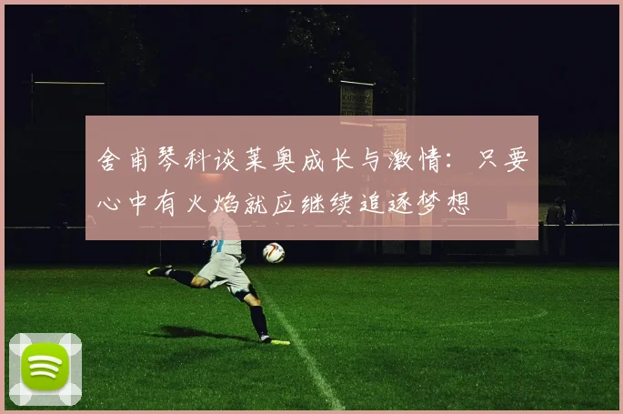 舍甫琴科谈莱奥成长与激情：只要心中有火焰就应继续追逐梦想