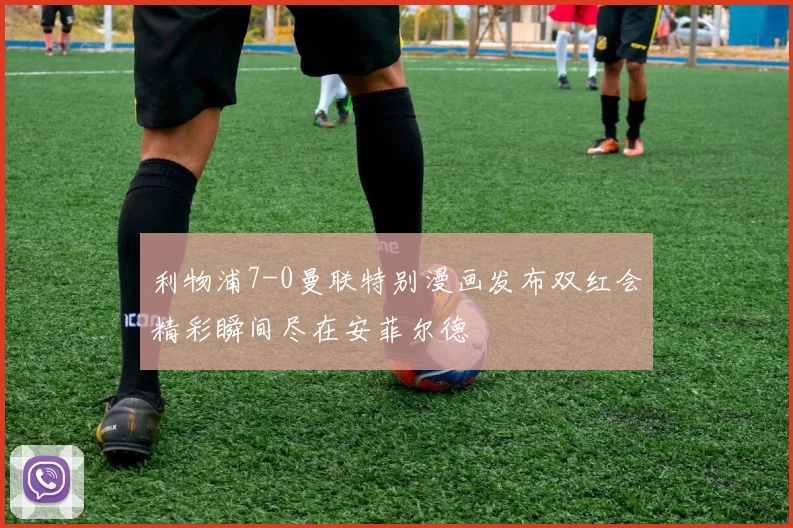 利物浦7-0曼联特别漫画发布双红会精彩瞬间尽在安菲尔德