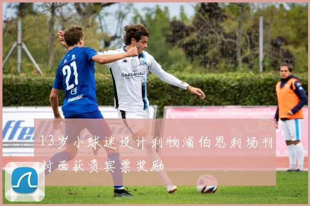 13岁小球迷设计利物浦伯恩利场刊封面获贵宾票奖励