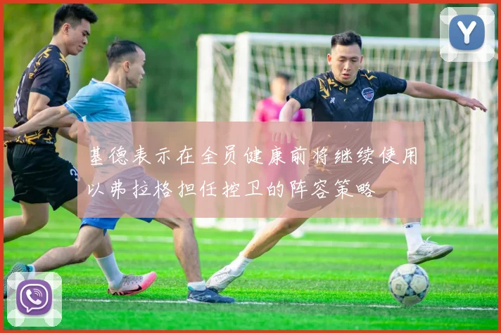 基德表示在全员健康前将继续使用以弗拉格担任控卫的阵容策略