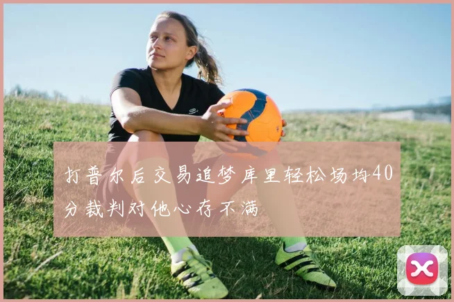 打普尔后交易追梦库里轻松场均40分裁判对他心存不满