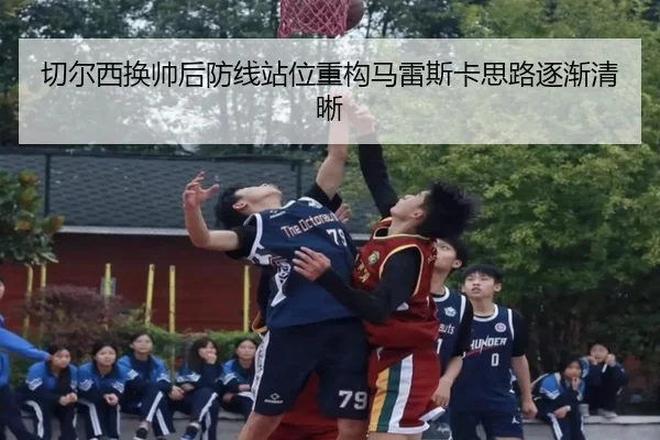 切尔西换帅后防线站位重构马雷斯卡思路逐渐清晰 - qyg